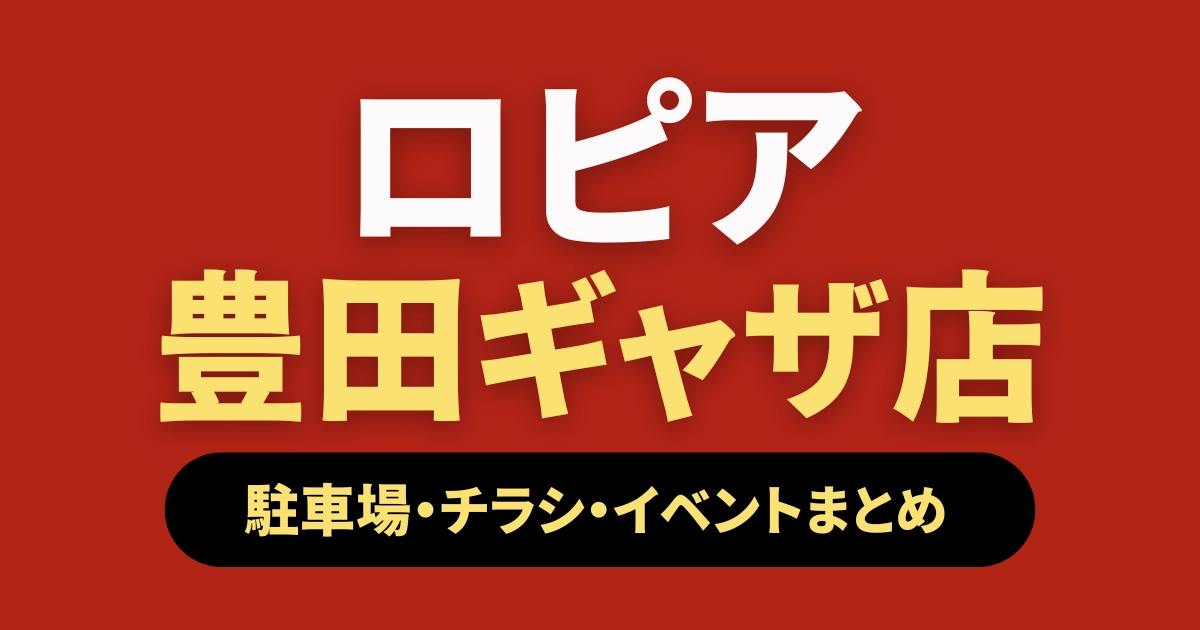 ロピア豊田ギャザ店 駐車場・チラシ・イベントまとめ