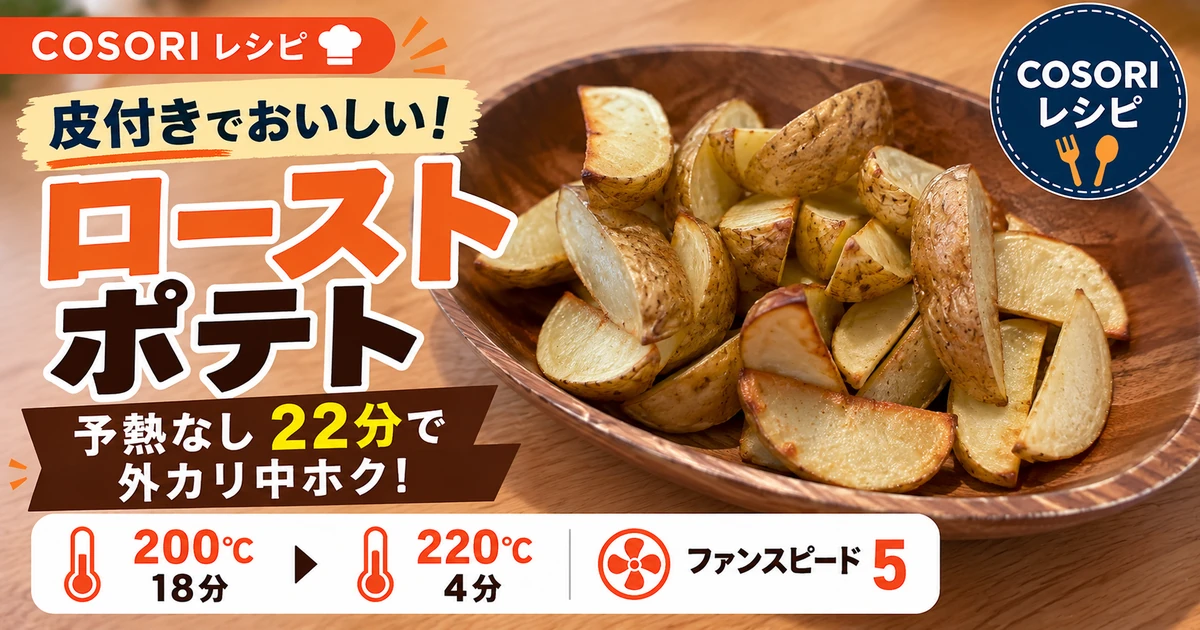 COSORIで作った皮付きローストポテト｜予熱なし22分で外カリ中ホク
